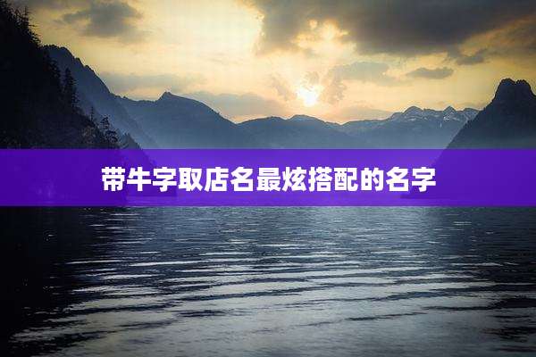 带牛字取店名最炫搭配的名字