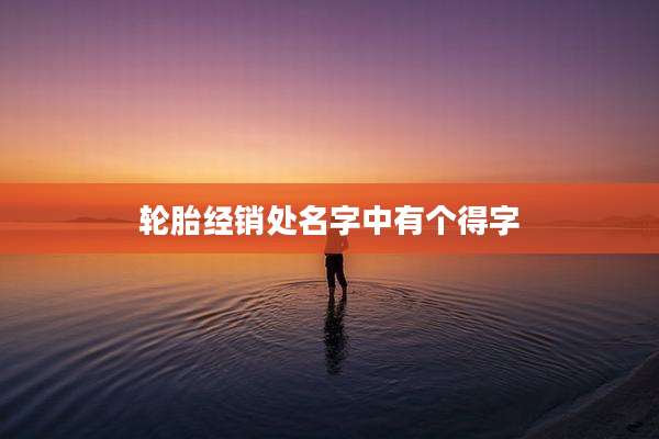 轮胎经销处名字中有个得字