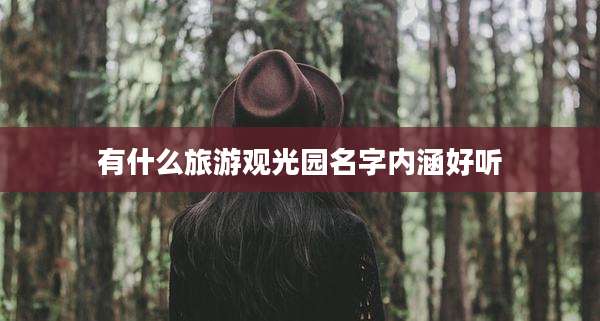 有什么旅游观光园名字内涵好听