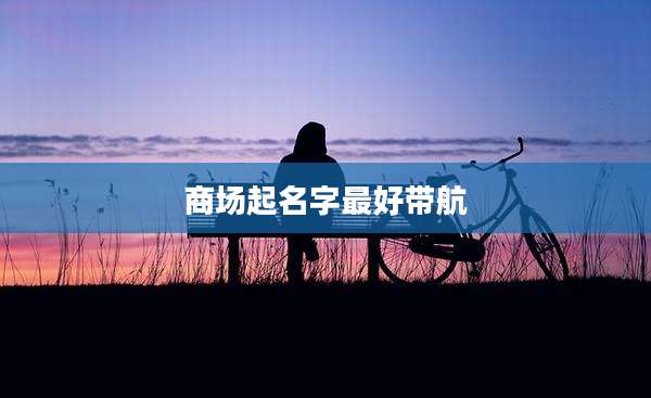 商场起名字最好带航