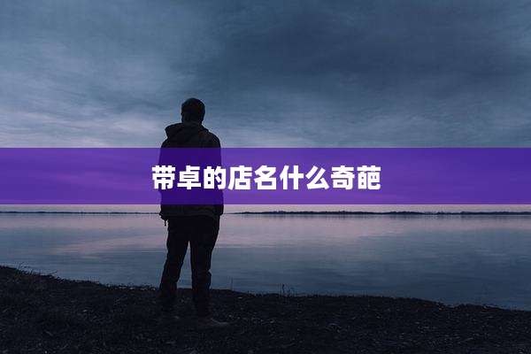 带卓的店名什么奇葩