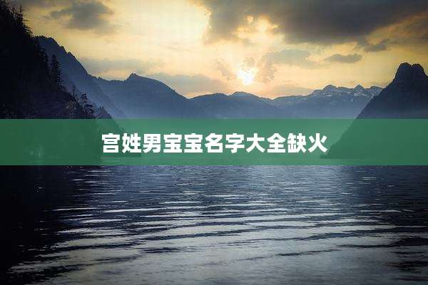 宫姓男宝宝名字大全缺火