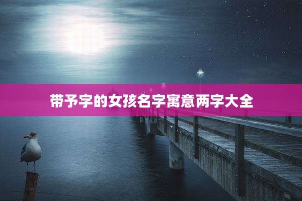带予字的女孩名字寓意两字大全