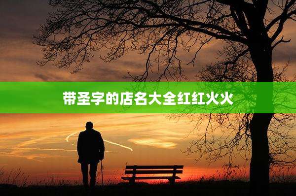 带圣字的店名大全红红火火