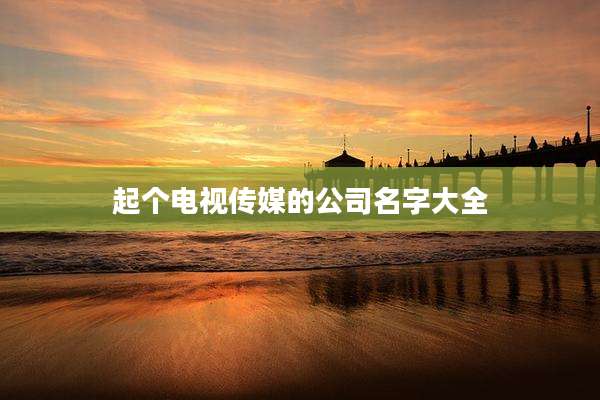 起个电视传媒的公司名字大全