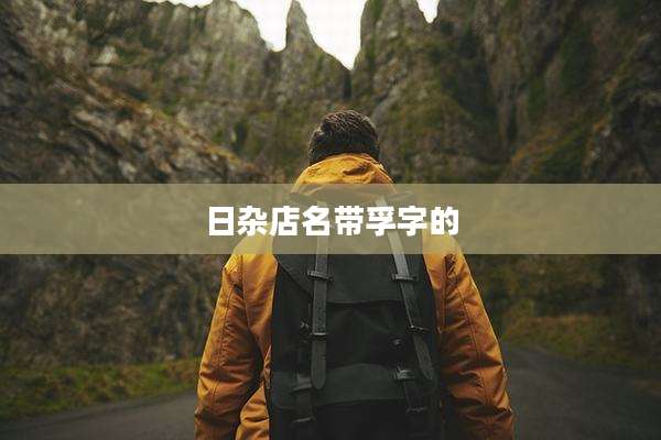 日杂店名带孚字的