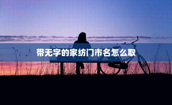 带无字的家纺门市名怎么取