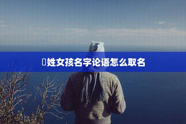 冮姓女孩名字论语怎么取名