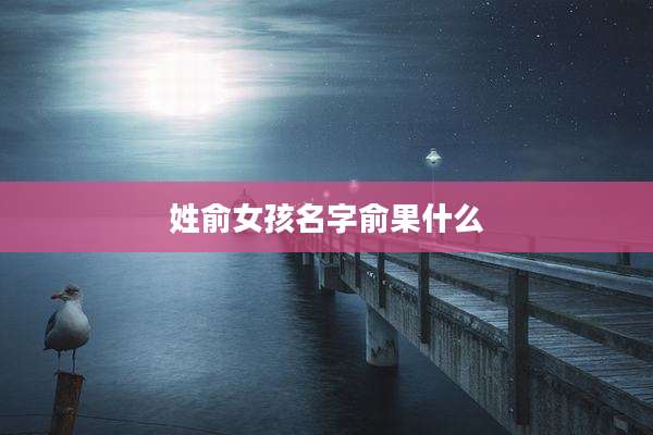 姓俞女孩名字俞果什么
