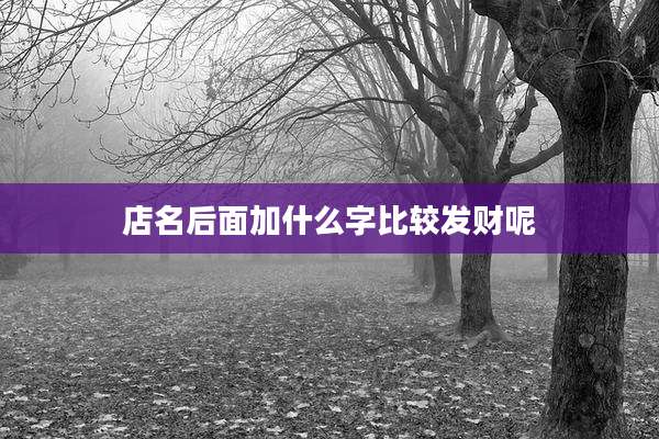 店名后面加什么字比较发财呢