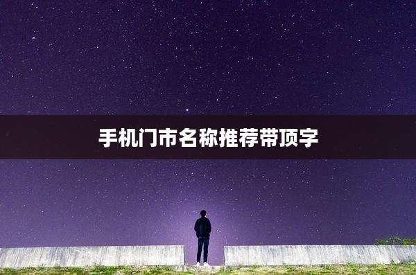 手机门市名称推荐带顶字