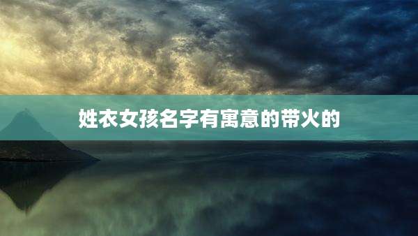 姓衣女孩名字有寓意的带火的