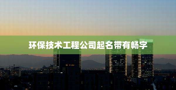 环保技术工程公司起名带有畅字