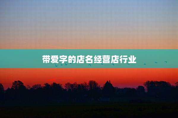 带爱字的店名经营店行业