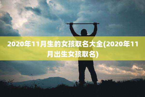 2020年11月生的女孩取名大全(2020年11月出生女孩取名)