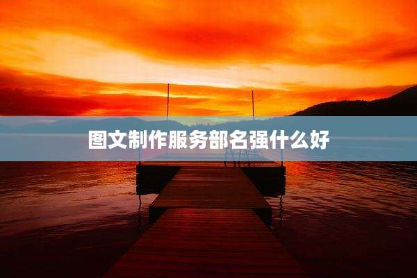 图文制作服务部名强什么好