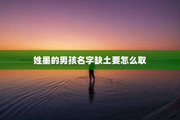 姓墨的男孩名字缺土要怎么取