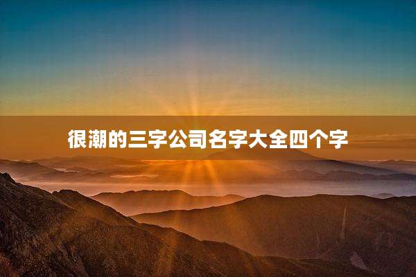很潮的三字公司名字大全四个字