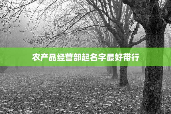 农产品经营部起名字最好带行