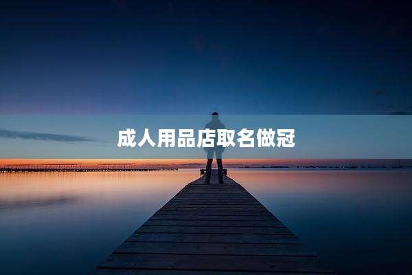 成人用品店取名做冠