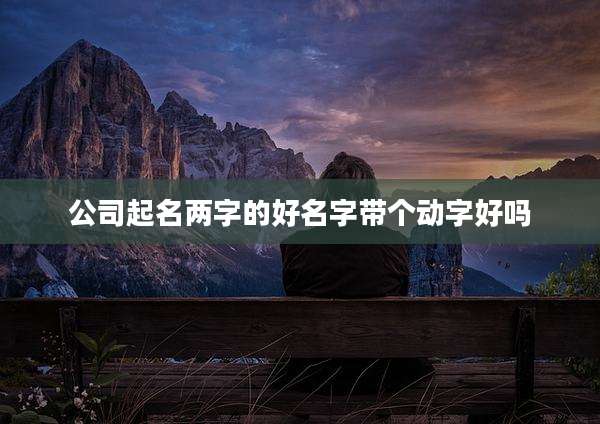 公司起名两字的好名字带个动字好吗