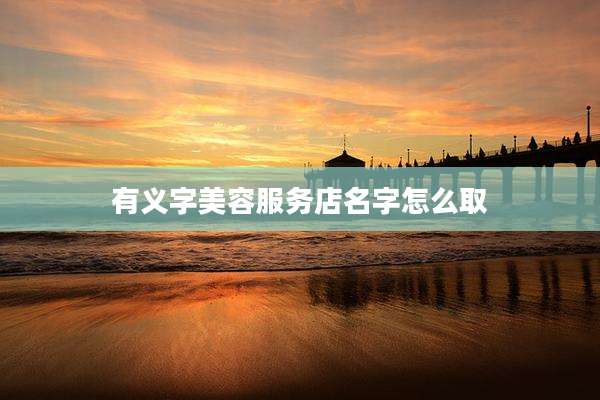 有义字美容服务店名字怎么取