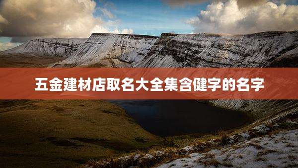 五金建材店取名大全集含健字的名字