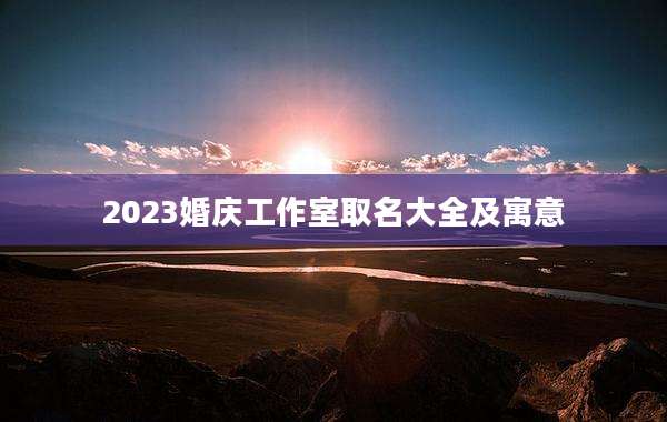 2023婚庆工作室取名大全及寓意