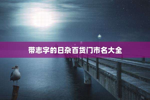 带志字的日杂百货门市名大全