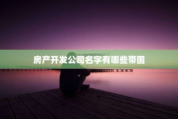 房产开发公司名字有哪些带国