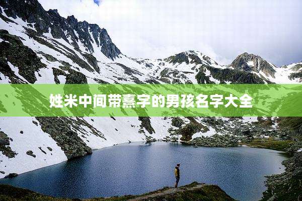 姓米中间带熹字的男孩名字大全