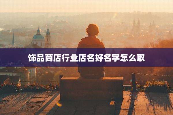 饰品商店行业店名好名字怎么取