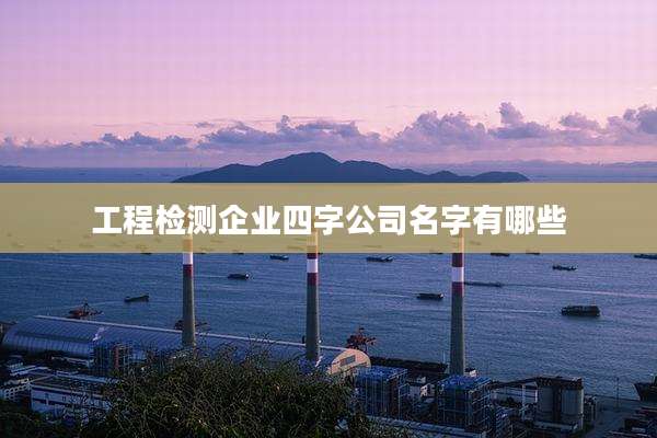 工程检测企业四字公司名字有哪些