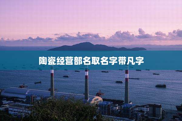 陶瓷经营部名取名字带凡字