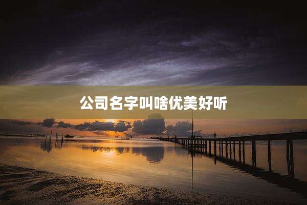 公司名字叫啥优美好听