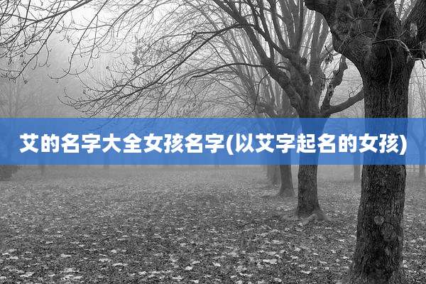 艾的名字大全女孩名字(以艾字起名的女孩)