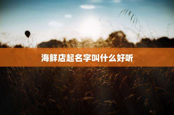 海鲜店起名字叫什么好听