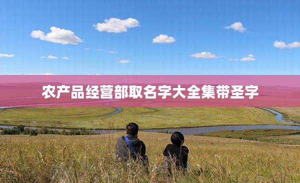农产品经营部取名字大全集带圣字