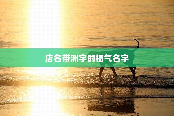 店名带洲字的福气名字