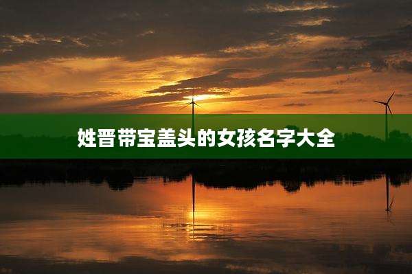 姓晋带宝盖头的女孩名字大全