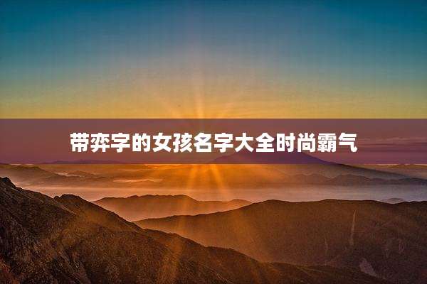 带弈字的女孩名字大全时尚霸气