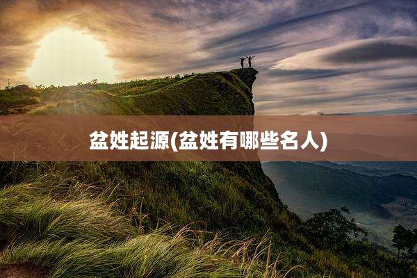 盆姓起源(盆姓有哪些名人)