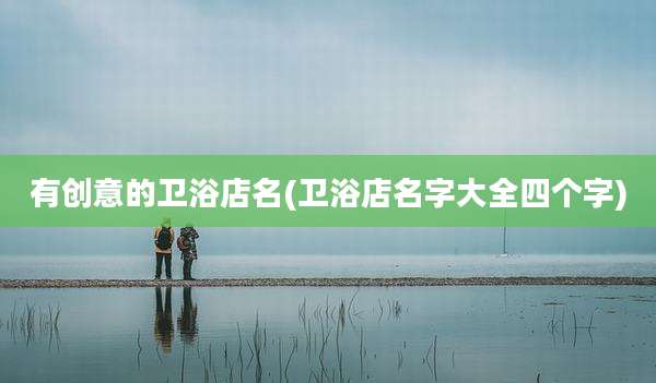 有创意的卫浴店名(卫浴店名字大全四个字)