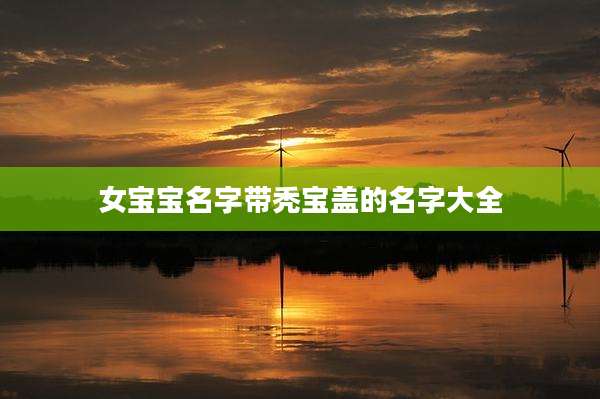 女宝宝名字带秃宝盖的名字大全