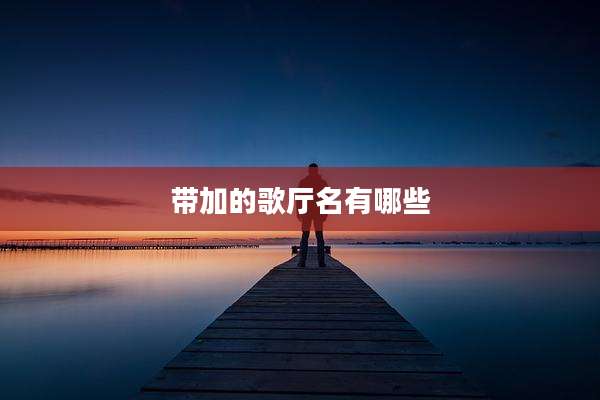带加的歌厅名有哪些