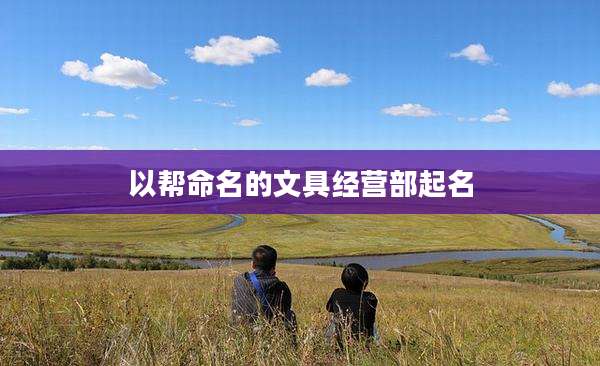 以帮命名的文具经营部起名