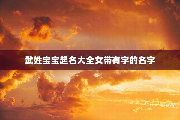 武姓宝宝起名大全女带有字的名字
