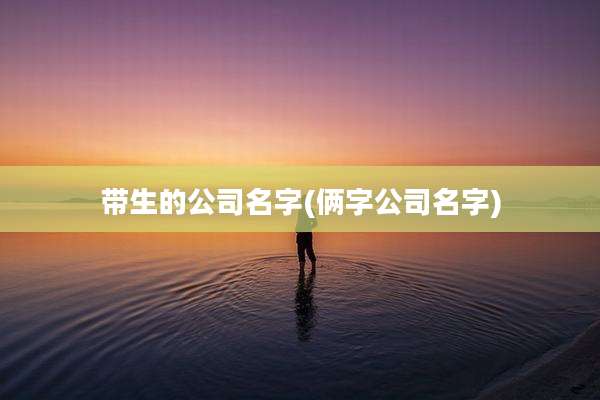 带生的公司名字(俩字公司名字)