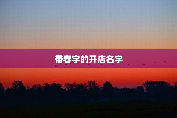 带春字的开店名字