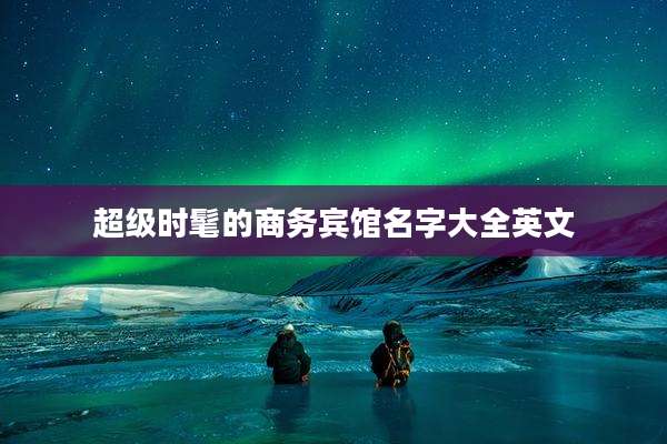 超级时髦的商务宾馆名字大全英文